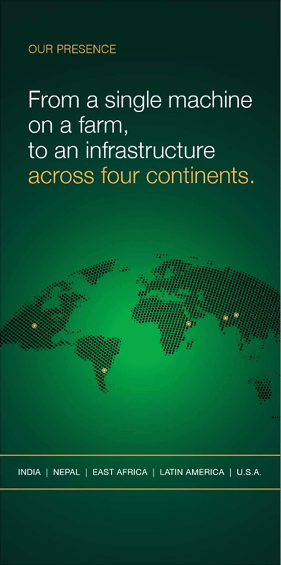 Our Presence — from a single machine on a farm, to an infrastructure across four continents: India, Nepal, East Africa, Latin America, U.S.A.